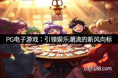 PG电子游戏：引领娱乐潮流的新风向标
